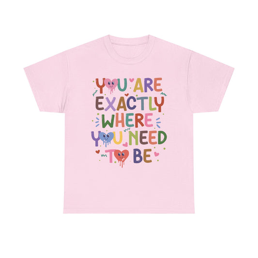 T-Shirt — "You Are Exactly Where You Need To Be" Colorful Inspirational Tee